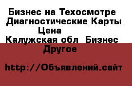Бизнес на Техосмотре .Диагностические Карты › Цена ­ 1 000 - Калужская обл. Бизнес » Другое   